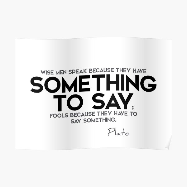 wise men: something to say; fools: say something - plato Poster