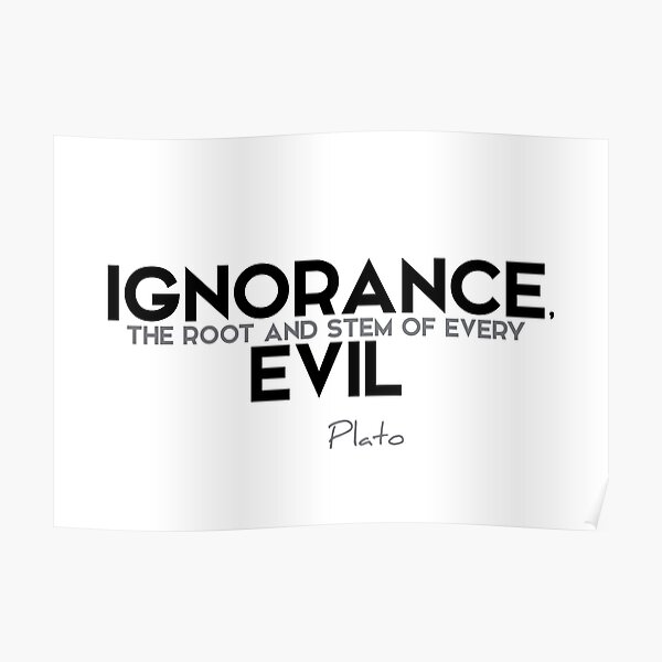 ignorance, the root and stem of every evil - plato Poster