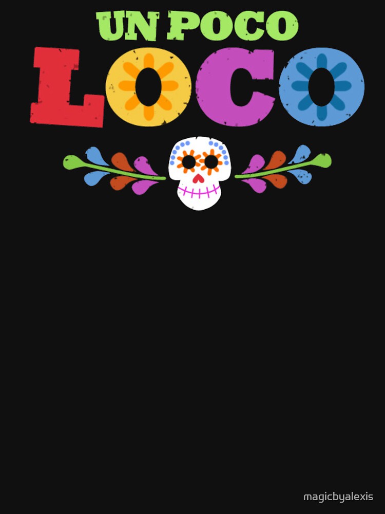 Un Poco Loco T Shirt By Magicbyalexis Redbubble 8598