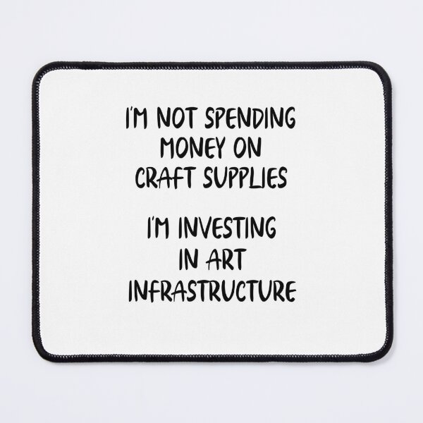 Item preview, Im Not Spending Money On Craft Supplies, Im Investing In Art Infrastructure designed and sold by Peter Stawicki.
