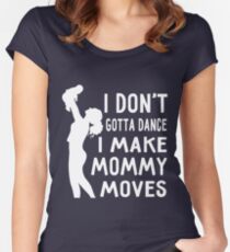 I Don't Gotta Dance I Make Mommy Moves Shirt For New Mom Dad Women's Fitted Scoop T-Shirt
