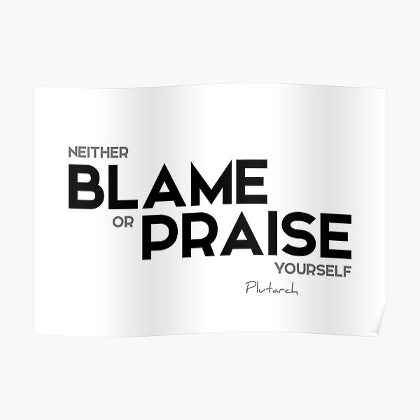 neither blame or praise yourself - plutarch Poster