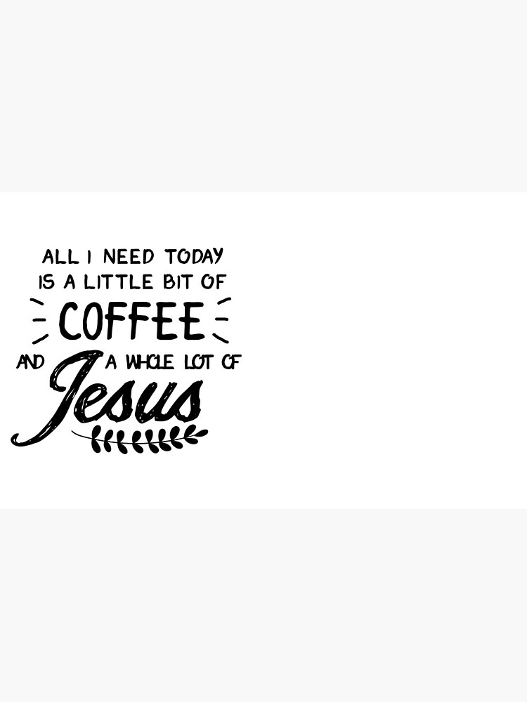 All I Need Today Is a Little Bit of Coffee and a Whole Lot of Jesus by thalitacumi