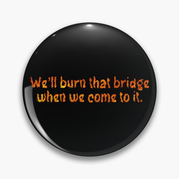 Item preview, We’ll burn that bridge when we come to it. designed and sold by DotorEaon.
