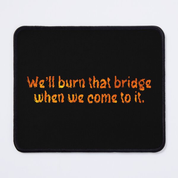 Item preview, We’ll burn that bridge when we come to it. designed and sold by DotorEaon.