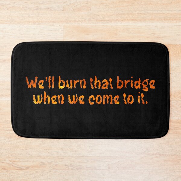 Item preview, We’ll burn that bridge when we come to it. designed and sold by DotorEaon.
