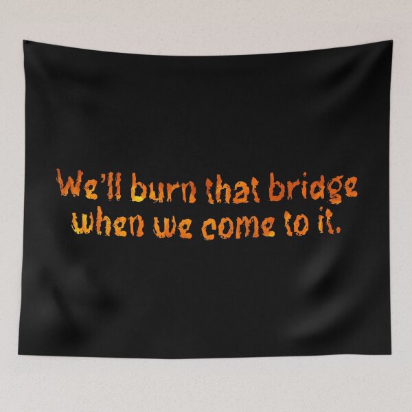 Item preview, We’ll burn that bridge when we come to it. designed and sold by DotorEaon.
