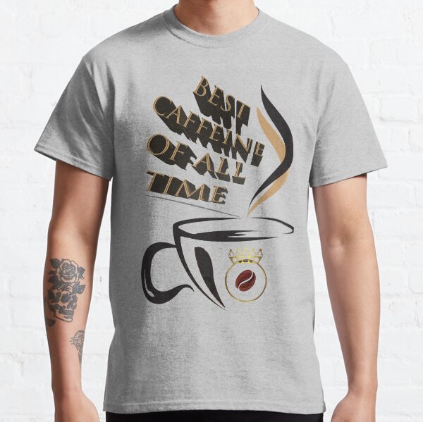 National Coffee Day, BEST CAFFEINE OF ALL TIME Classic T-Shirt