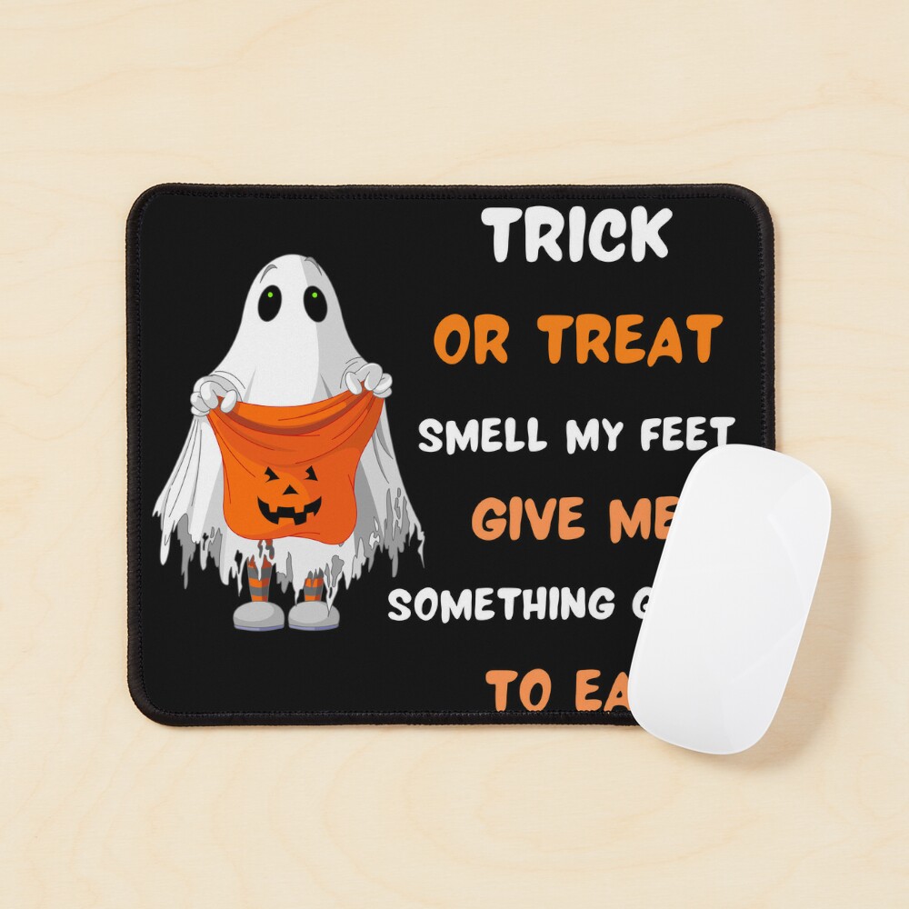 Trick or Treat Smell My Feet Give Me Something Good To Eat