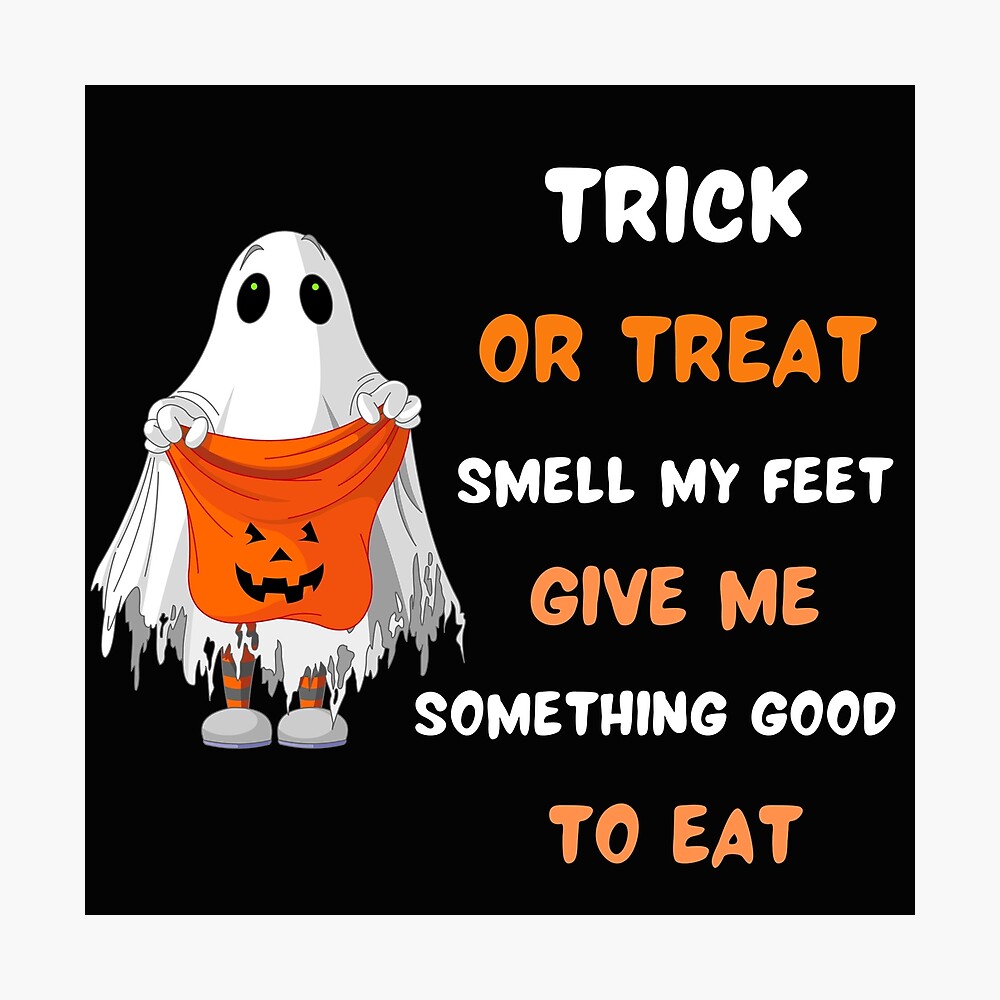 Trick or Treat Smell My Feet Give Me Something Good To Eat