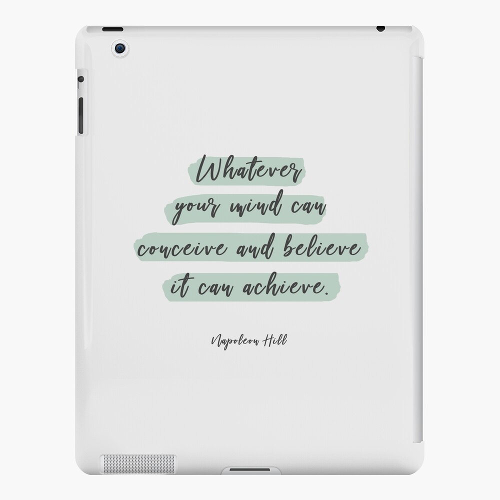 Whatever Your Mind Can Conceive and Believe, It Can Achieve.” – Napoleon  Hill