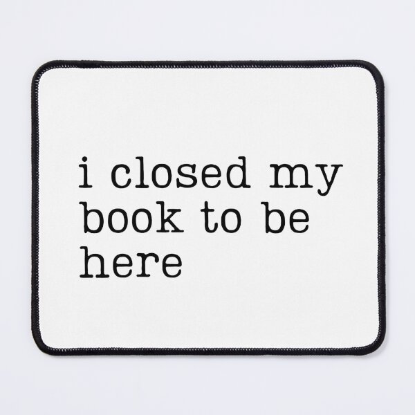 Item preview, I Closed My Book to Be Here designed and sold by RaineDDesigns.