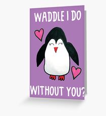 WADDLE I DO WITHOUT YOU? GREETING CARD Greeting Card
