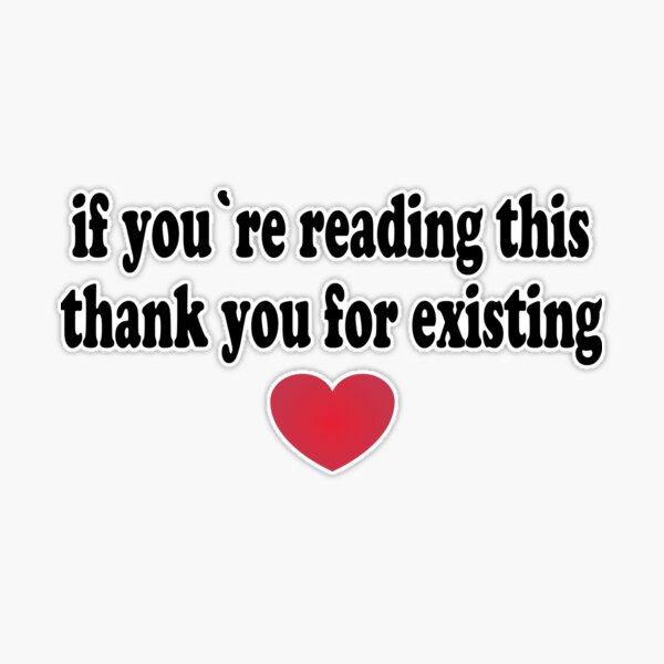 If You're Reading This Thank You For Existing | Sticker