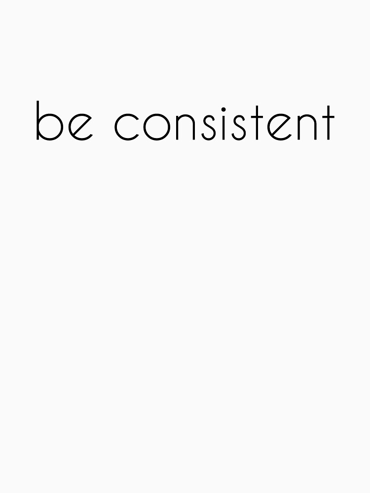 "Be Consistent / consistency / consistent definition / being consistent / stay consistent / best