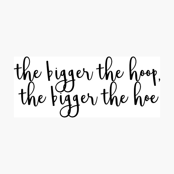Bigger The Hoop Bigger The Hoe Meme "Bigger the Hoop, Bigger the Hoe" Photographic Print by MorganNicole021