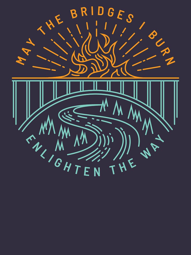 May The Bridges I Burn Enlighten The Way by DOODL