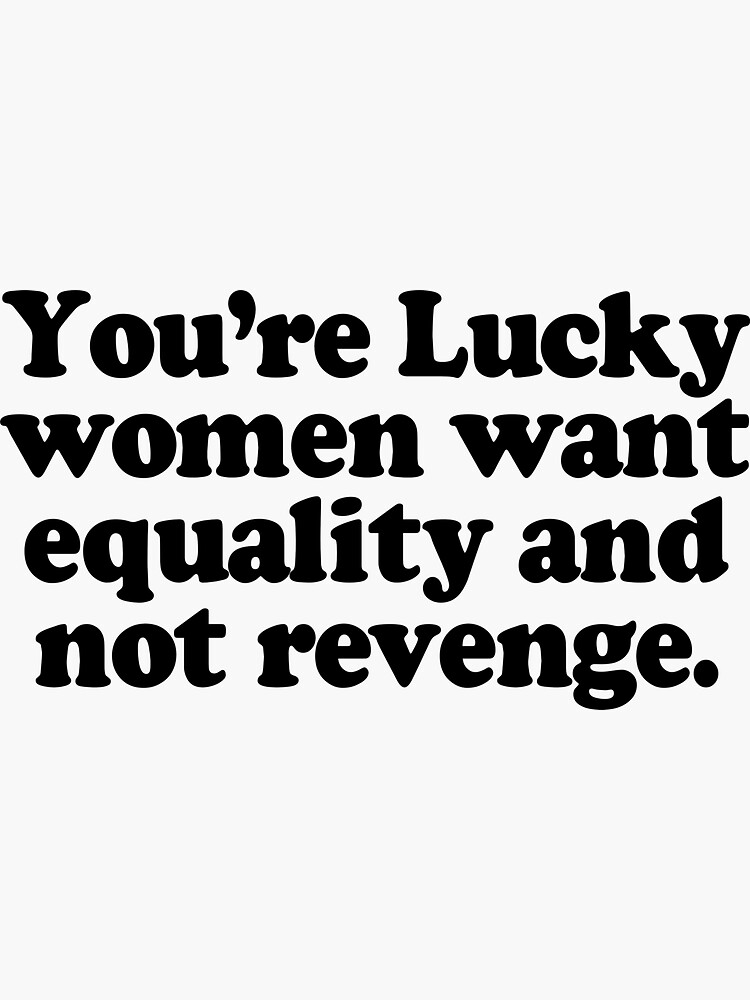 Buy You're Lucky Women Want Equality And Not Revenge Shirt For
