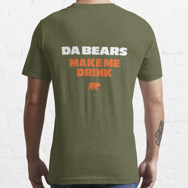 Da Bears Make Me Drink | Essential T-Shirt