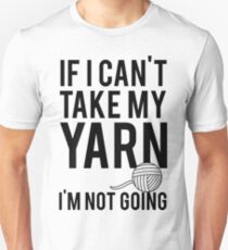 If I Can't Take My Yarn I'm Not Going Unisex T-Shirt