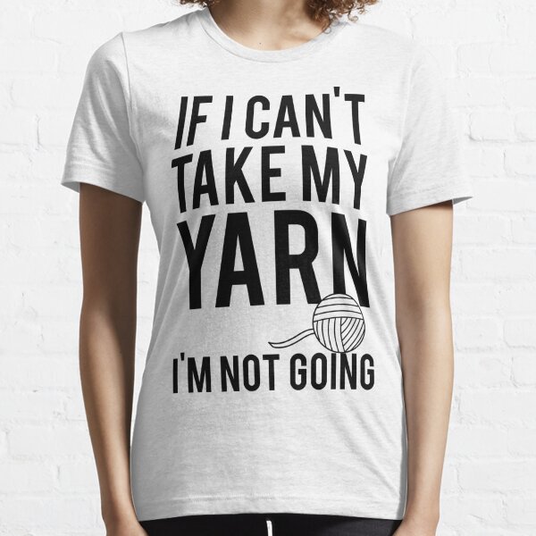 If I Can't Take My Yarn I'm Not Going Essential T-Shirt