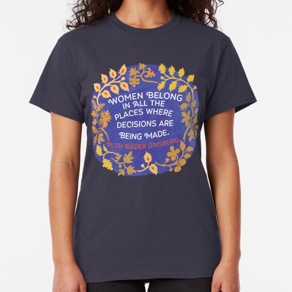 Women Belong In All The Places Where Decisions Are Being Made, Ruth Bader Ginsburg Classic T-Shirt