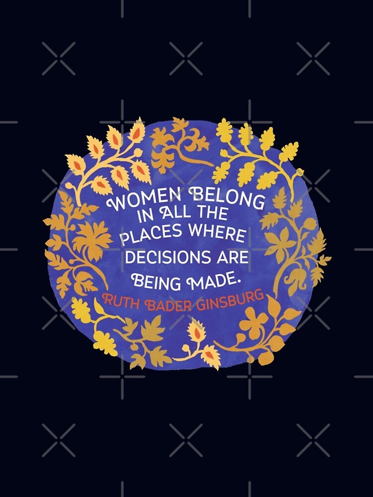Women Belong In All The Places Where Decisions Are Being Made, Ruth Bader Ginsburg by fabfeminist
