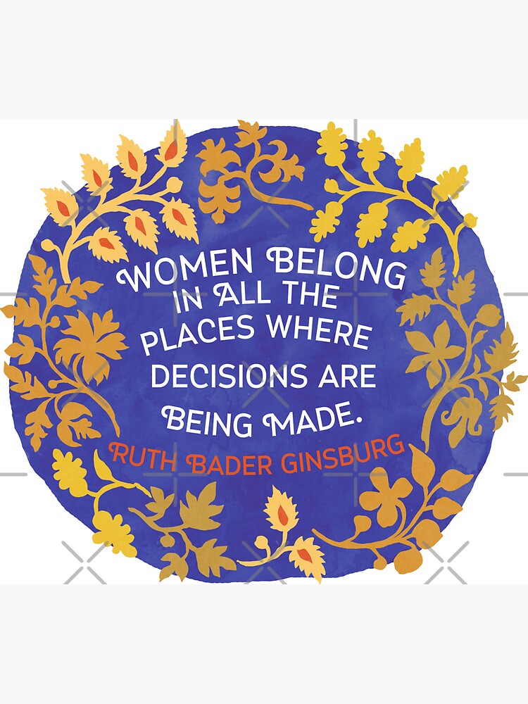 Women Belong In All The Places Where Decisions Are Being Made, Ruth Bader Ginsburg by fabfeminist