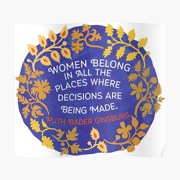Women Belong In All The Places Where Decisions Are Being Made, Ruth Bader Ginsburg Poster