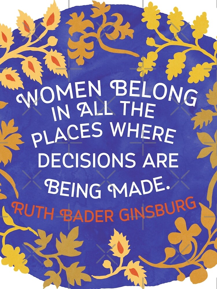Women Belong In All The Places Where Decisions Are Being Made, Ruth Bader Ginsburg by fabfeminist