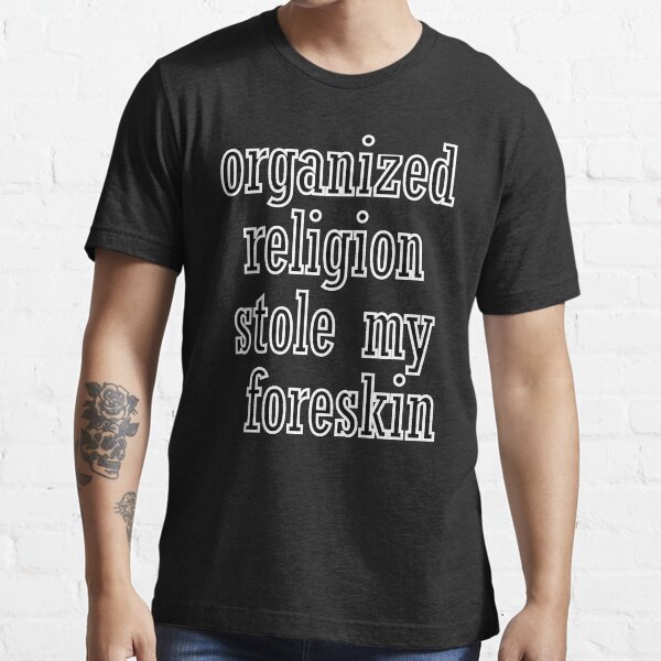 Organized religion stole my foreskin black T-shirt Essential T-Shirt