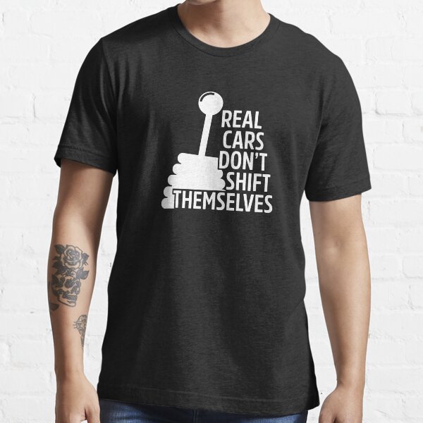 Real Cars Dont Shift Themselves Essential T-Shirt