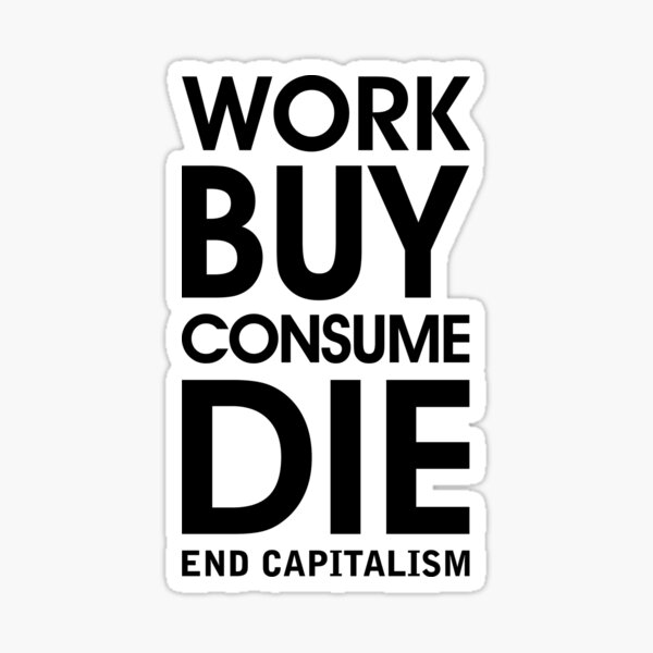 Work Buy Consume Die. End Capitalism Sticker