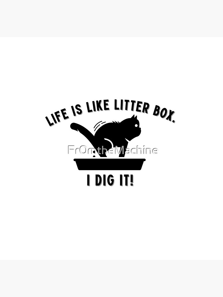 Life is like a litter box. I dig it Pin for Sale by Fr0mtheMachine