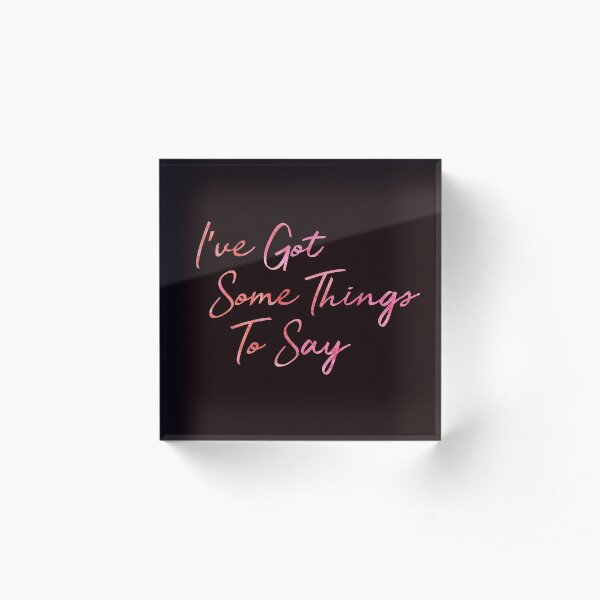 I've Got Some Things To Say Acrylic Block
