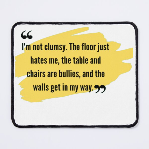 Item preview,  funny qoutes | I'm not clumsy. The floor just hates me, the table and chairs are bullies, and the walls get in my way. designed and sold by ArtsyElegance4U ⭐⭐⭐⭐⭐.