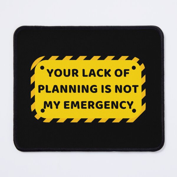 Item preview, Your Lack Of Planning Is Not My Emergency designed and sold by PetPanache.