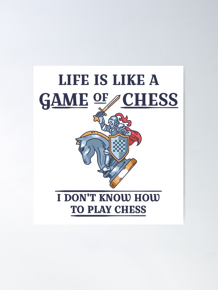 Life is like a game of chess I don't know how to play chess - Chess Game -  Posters and Art Prints