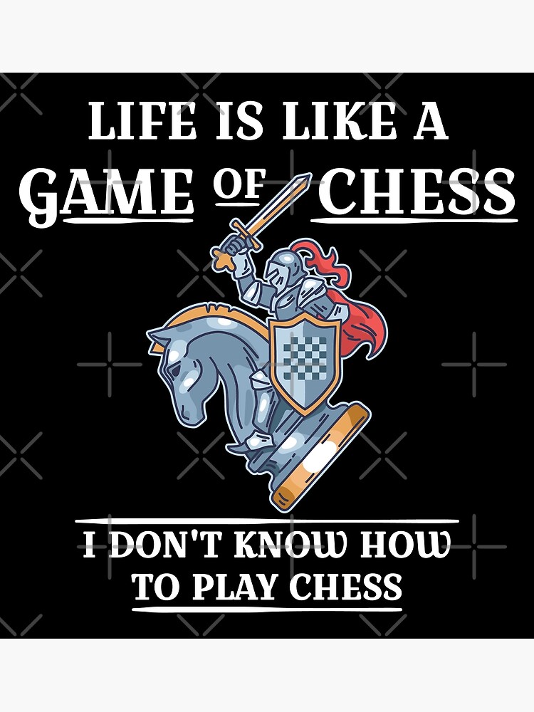 Life is like a game of chess I don't know how to play chess - Chess Game -  Posters and Art Prints