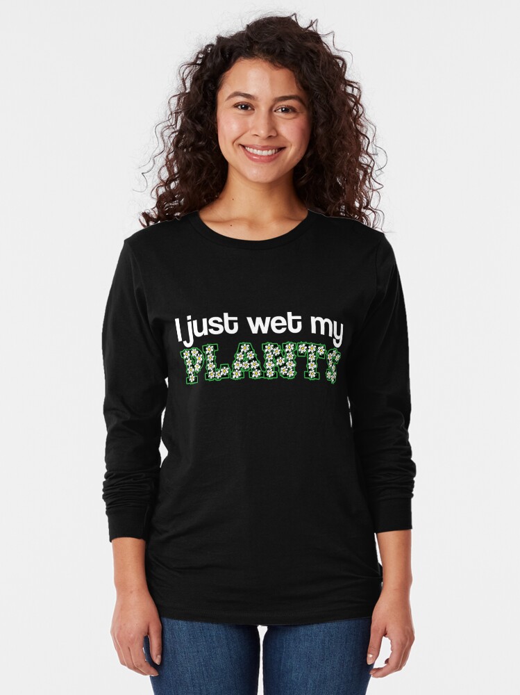 i wet my plants t shirt