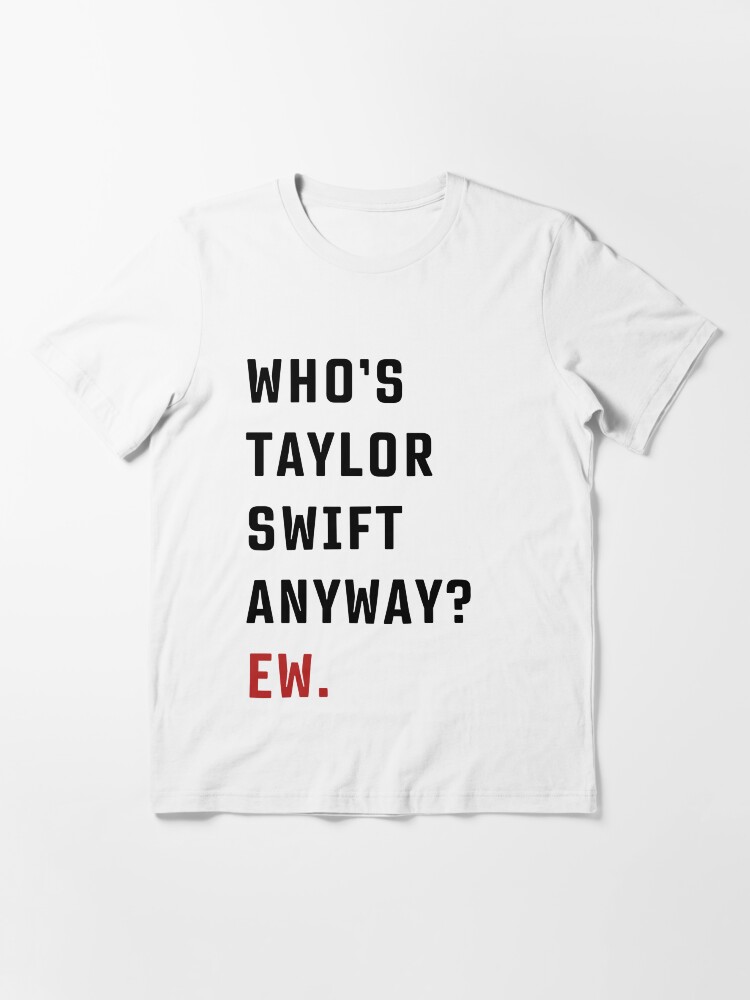 Whos Taylor Swift Anyway Ew. Shirt Taylor Swift Tshirt Eras Tour