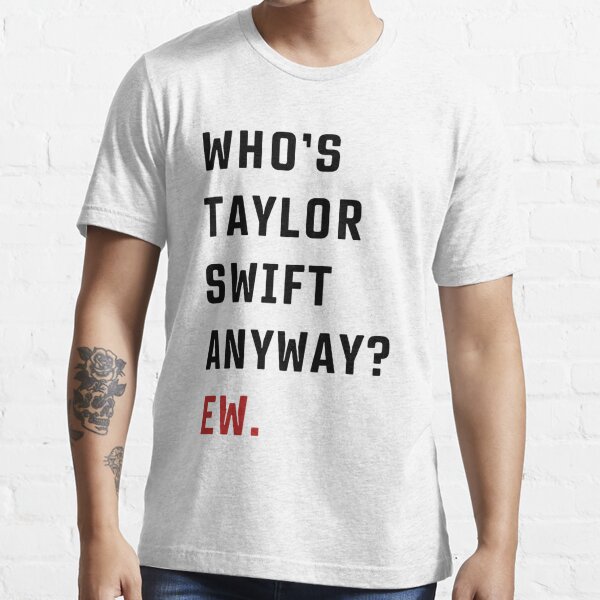 Whos Taylor Swift Anyway Ew. Shirt Taylor Swift Tshirt Eras Tour Outfit  Whos Taylor Swift Anyway Ew Tell Me Why Lyrics Taylor Swift Look What You  Made Me Do Lyrics new 