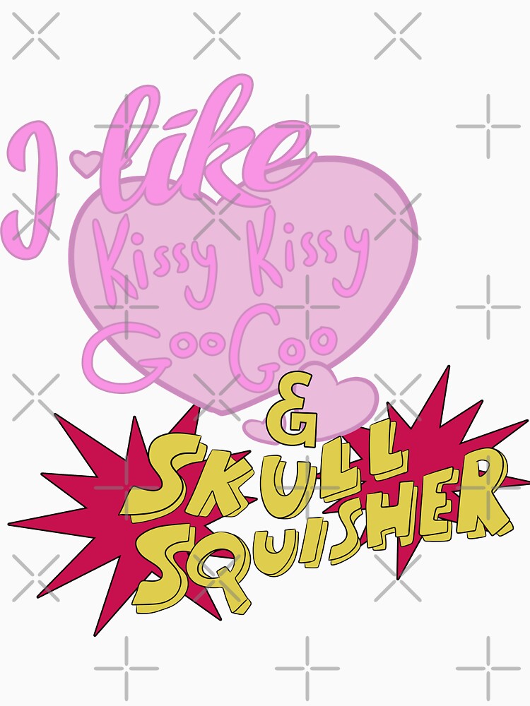 "I Like Kissy Kissy Goo Goo AND Skull Squisher" Tshirt for Sale by tralma Redbubble