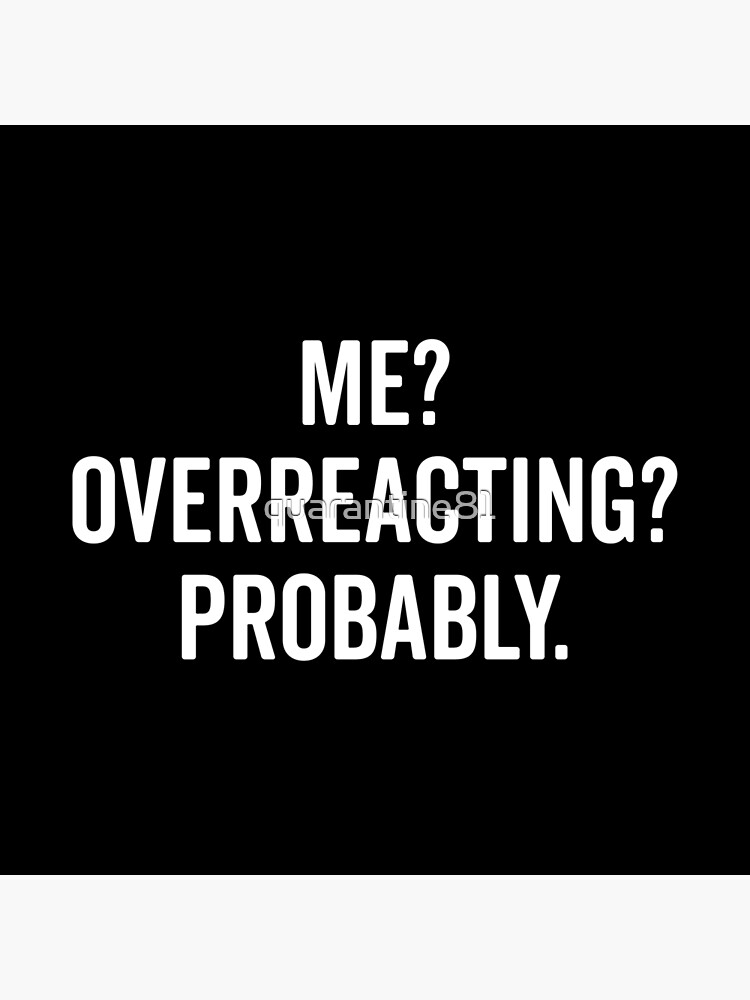 Me? Overreacting? Probably Funny Sarcastic Quote Photographic Print