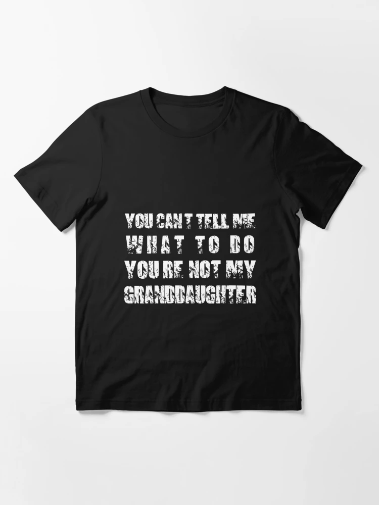 You Can't Tell Me What To Do You're Not My Granddaughter, Funny Grandpa  Shirt - Print your thoughts. Tell your stories.