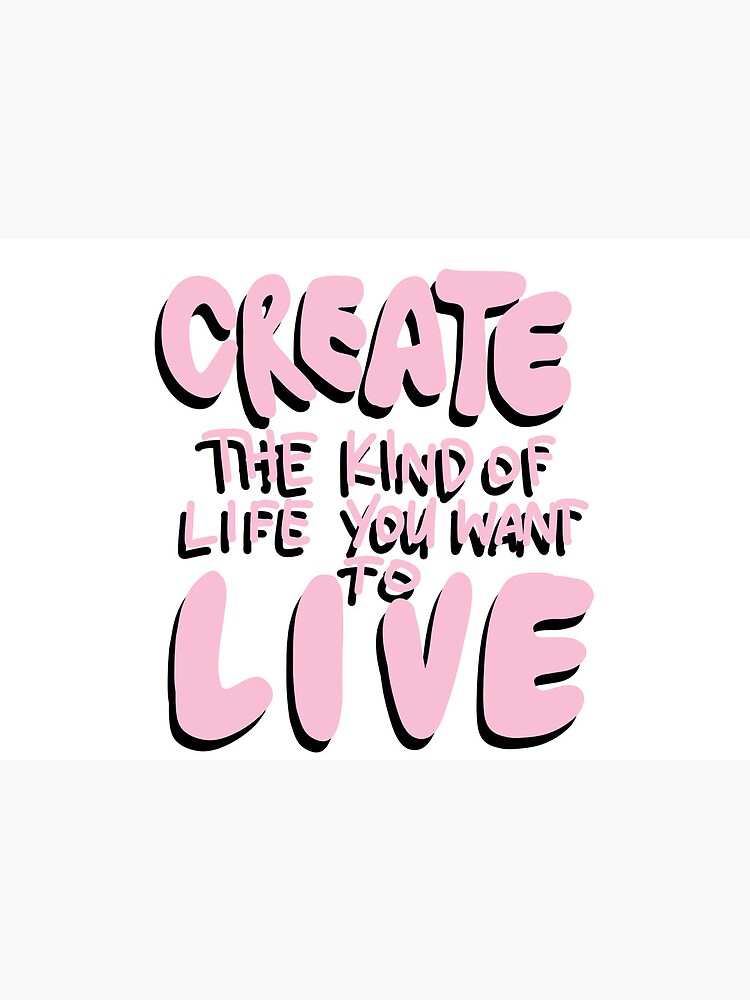 Create the Life You Want to Live print