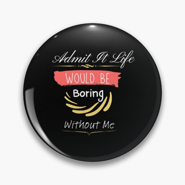 Item preview, Admit It Life Would Be Boring Without Me designed and sold by vaggleTown.