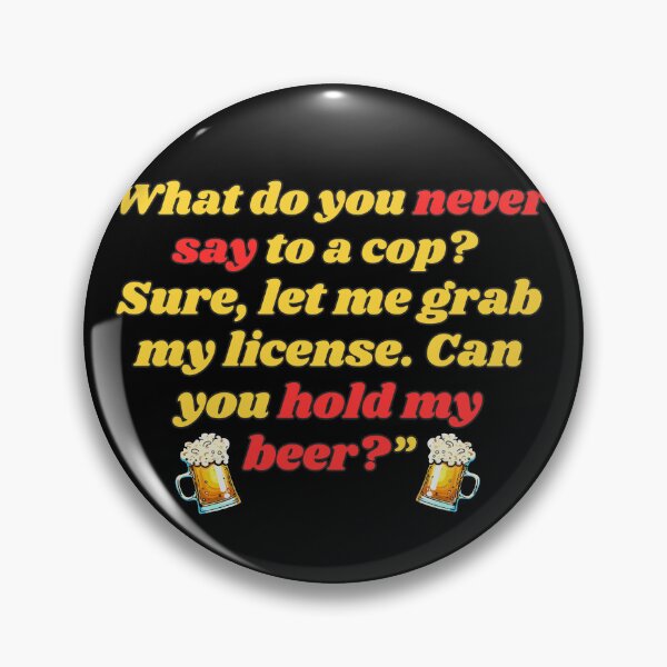 Item preview, Funny Beer Joke: What do you never say to a cop? designed and sold by MasonicGears.