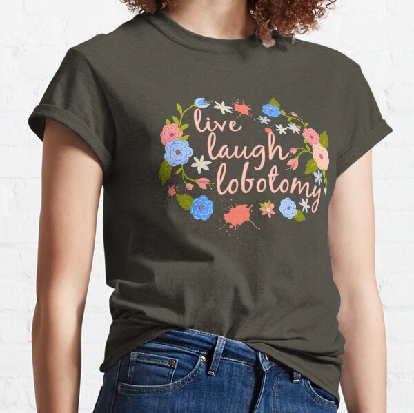 Live, Laugh, Lobotomy Classic T-Shirt