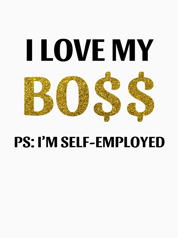 ENTREPRENEUR I Love My Boss, PS: I Am Self Employed by fancy-tshirts